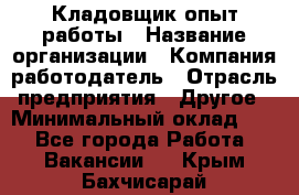 Кладовщик опыт работы › Название организации ­ Компания-работодатель › Отрасль предприятия ­ Другое › Минимальный оклад ­ 1 - Все города Работа » Вакансии   . Крым,Бахчисарай